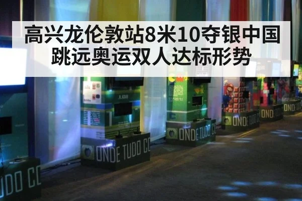 高兴龙伦敦站8米10夺银中国跳远奥运双人达标形势