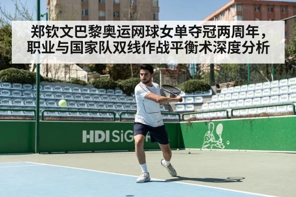 郑钦文巴黎奥运网球女单夺冠两周年,职业与国家队双线作战平衡术深度分析