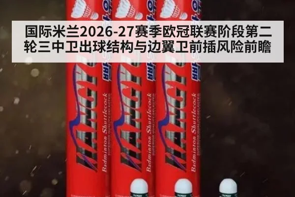 国际米兰2026-27赛季欧冠联赛阶段第二轮三中卫出球结构与边翼卫前插风险前瞻