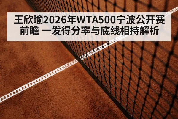 王欣瑜2026年WTA500宁波公开赛前瞻 一发得分率与底线相持解析
