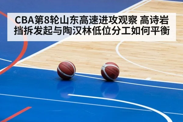 CBA第8轮山东高速进攻观察 高诗岩挡拆发起与陶汉林低位分工如何平衡
